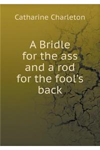 A Bridle for the Ass and a Rod for the Fool's Back