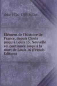 Elemens de l'histoire de France, depuis Clovis jusqu'a Louis 15. Nouvelle ed. continuee jusqu'a la mort de Louis 16 (French Edition)
