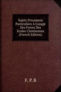 Sujets D'examens Particuliers A L'usage Des Freres Des Ecoles Chretiennes (French Edition)