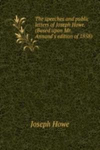 speeches and public letters of Joseph Howe. (Based upon Mr. Annand's edition of 1858)