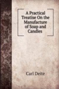 Practical Treatise On the Manufacture of Soap and Candles .