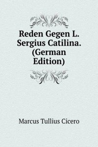 Reden Gegen L. Sergius Catilina. (German Edition)