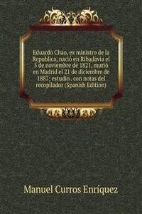 Eduardo Chao, ex ministro de la Republica, nacio en Ribadavia el 5 de noviembre de 1821, murio en Madrid el 21 de diciembre de 1887; estudio . con notas del recopilador (Spanish Edition)