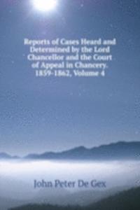 Reports of Cases Heard and Determined by the Lord Chancellor and the Court of Appeal in Chancery. 1859-1862, Volume 4