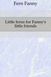 Little Ferns for Fanny's Little Friends, by the Author 'fern Leaves'.