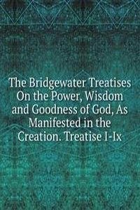 Bridgewater Treatises On the Power, Wisdom and Goodness of God, As Manifested in the Creation. Treatise I-Ix.