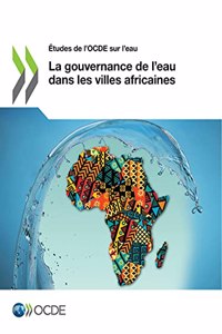 Études de l'Ocde Sur l'Eau La Gouvernance de l'Eau Dans Les Villes Africaines