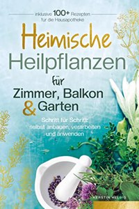 Heimische Heilpflanzen fur Zimmer, Balkon und Garten. Schritt fur Schritt: selbst anbauen, verarbeiten und anwenden.