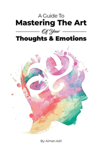 Guide To Mastering The Art of Your Thoughts and Emotions