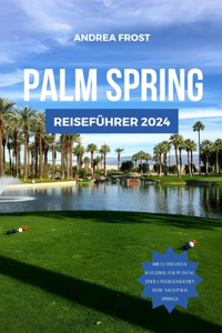 Palm Springs Reiseführer 2024: Entdecken Sie Kaliforniens Juwel: Top-Sehenswürdigkeiten, Unterkünfte, Spar-Tipps, Aktivitäten, Must-Sees, Wanderungen und Essen