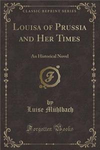 Louisa of Prussia and Her Times: An Historical Novel (Classic Reprint)