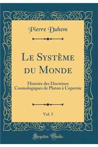 Le Systï¿½me Du Monde, Vol. 5: Histoire Des Doctrines Cosmologiques de Platon ï¿½ Copernic (Classic Reprint)