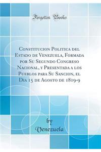 Constitucion Politica del Estado de Venezuela, Formada Por Su Segundo Congreso Nacional, Y Presentada a Los Pueblos Para Su Sancion, El Dia 15 de Agosto de 1819-9 (Classic Reprint)