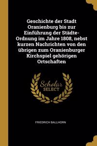 Geschichte der Stadt Oranienburg bis zur Einführung der Städte-Ordnung im Jahre 1808, nebst kurzen Nachrichten von den übrigen zum Oranienburger Kirchspiel gehörigen Ortschaften