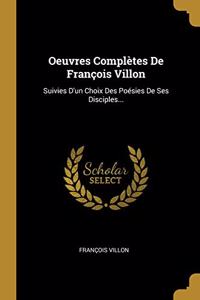 Oeuvres Complètes De François Villon: Suivies D'un Choix Des Poésies De Ses Disciples...