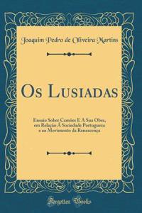 OS Lusiadas: Ensaio Sobre CamÃµes E a Sua Obra, Em RelaÃ§Ã£o Ã� Sociedade Portugueza E Ao Movimento Da RenascenÃ§a (Classic Reprint)