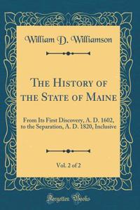 The History of the State of Maine, Vol. 2 of 2: From Its First Discovery, A. D. 1602, to the Separation, A. D. 1820, Inclusive (Classic Reprint)