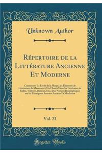 Rï¿½pertoire de la Littï¿½rature Ancienne Et Moderne, Vol. 23: Contenant: La Lycï¿½e de la Harpe, Les ï¿½lï¿½ments de Littï¿½rature de Marmontel; Un Choix d'Articles Littï¿½raires de Rollin, Voltaire, Batteux, Etc.; Des Notices Biographiques Sur Le