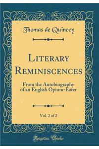Literary Reminiscences, Vol. 2 of 2: From the Autobiography of an English Opium-Eater (Classic Reprint)