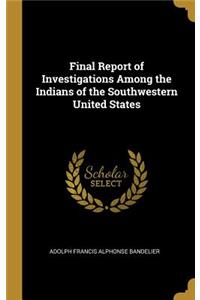 Final Report of Investigations Among the Indians of the Southwestern United States