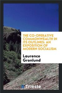 The Co-Operative Commonwealth in Its Outlines, an Exposition of Modern Socialism