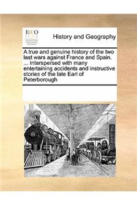 A True and Genuine History of the Two Last Wars Against France and Spain. ... Interspersed with Many Entertaining Accidents and Instructive Stories of the Late Earl of Peterborough