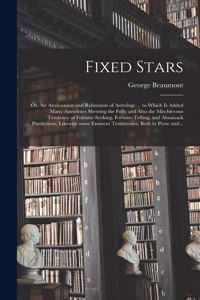 Fixed Stars; or, An Analyzation and Refutation of Astrology ... to Which is Added Many Anecdotes Shewing the Folly and Also the Mischievous Tendency of Fortune-seeking, Fortune-telling, and Almanack Predictions. Likewise Some Eminent Testimonies, B