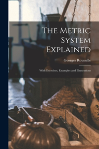 Metric System Explained: With Exercises, Examples and Illustrations