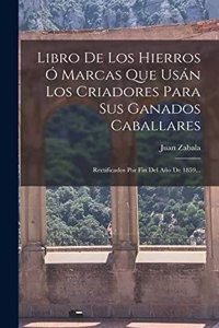 Libro De Los Hierros Ó Marcas Que Usán Los Criadores Para Sus Ganados Caballares