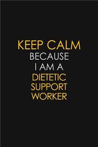 Keep Calm Because I Am A Dietetic Support Worker