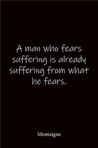 A man who fears suffering is already suffering from what he fears. Montaigne