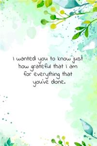 I wanted you to know just how grateful that I am for everything that you've done.