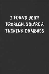 I Found Your Problem. You're a Fucking Dumbass