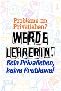 Probleme im Privatleben? Werde Lehrerin. Kein Privatleben, keine Probleme!