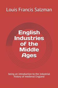 English Industries of the Middle Ages: being an introduction to the industrial history of medieval England