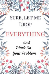 Sure, Let Me Drop Everything and Work On Your Problem