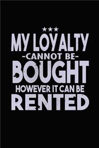 My Loyalty Can't Not Be Bought However It Can Be Rented