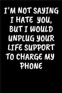 I'm Not Saying I Hate You, But I Would Unplug Your Life Support To Charge My Phone