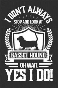 I Don't Always Stop and Look At Basset Hound OH Wait, Yes I Do!