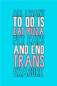 All I Want To Do Is Eat Pizza Pet Cats And End Trans Erasure