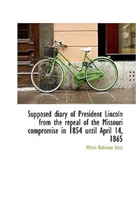 Supposed Diary of President Lincoln from the Repeal of the Missouri Compromise in 1854 Until April 1
