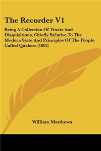 Recorder V1: Being A Collection Of Tracts And Disquisitions, Chiefly Relative To The Modern State And Principles Of The People Called Quakers (1802)