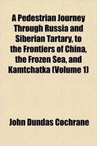 A Pedestrian Journey Through Russia and Siberian Tartary, to the Frontiers of China, the Frozen Sea, and Kamtchatka (Volume 1)
