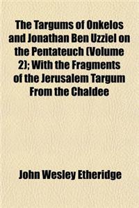The Targums of Onkelos and Jonathan Ben Uzziel on the Pentateuch Volume 2; With the Fragments of the Jerusalem Targum from the Chaldee