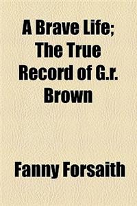 A Brave Life; The True Record of G.R. Brown