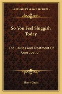 So You Feel Sluggish Today