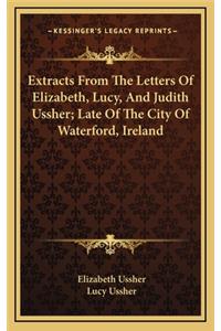 Extracts from the Letters of Elizabeth, Lucy, and Judith Ussher; Late of the City of Waterford, Ireland