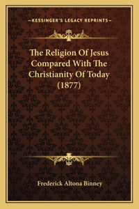 Religion of Jesus Compared with the Christianity of Today (1877)