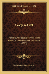 George W. Croft: Memorial Addresses Delivered In The House Of Representatives And Senate (1905)