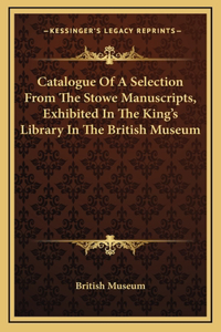 Catalogue Of A Selection From The Stowe Manuscripts, Exhibited In The King's Library In The British Museum